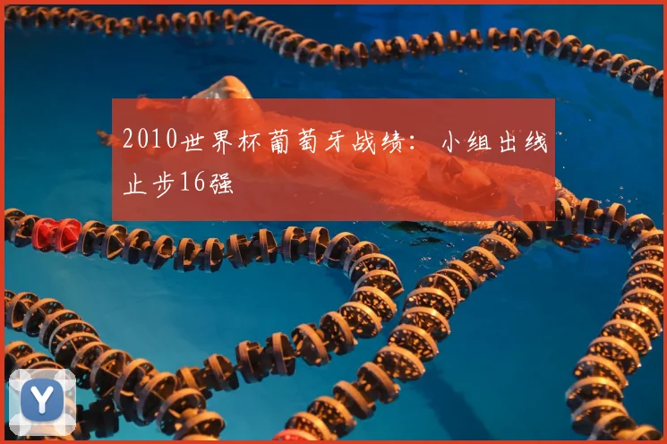 2010世界杯葡萄牙战绩:小组出线止步16强