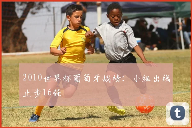 2010世界杯葡萄牙战绩:小组出线止步16强
