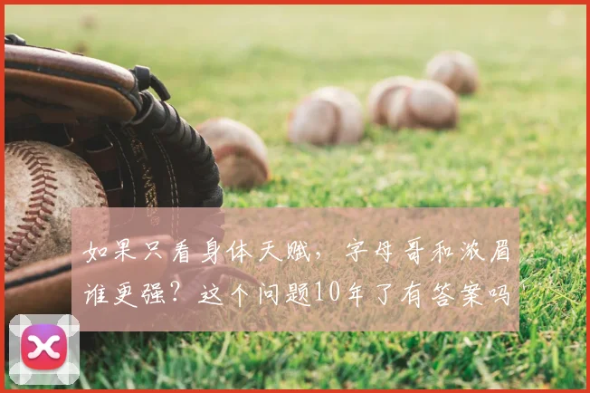 如果只看身体天赋，字母哥和浓眉谁更强？这个问题10年了有答案吗