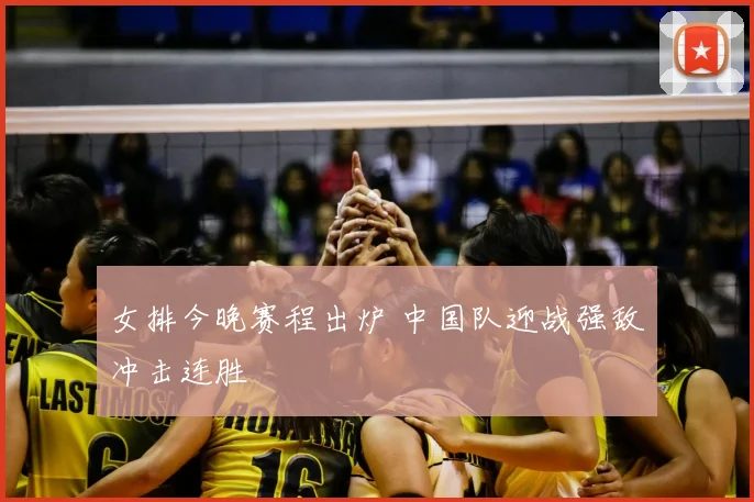 女排今晚赛程出炉 中国队迎战强敌冲击连胜