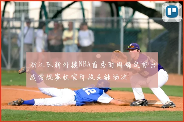 浙江队新外援NBA首秀时间确定将出战常规赛收官阶段关键场次