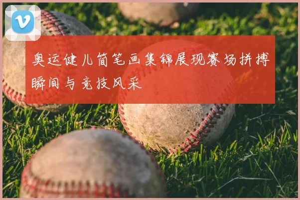 奥运健儿简笔画集锦展现赛场拼搏瞬间与竞技风采