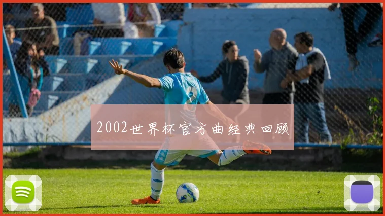 2002世界杯官方曲经典回顾