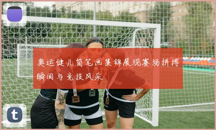 奥运健儿简笔画集锦展现赛场拼搏瞬间与竞技风采