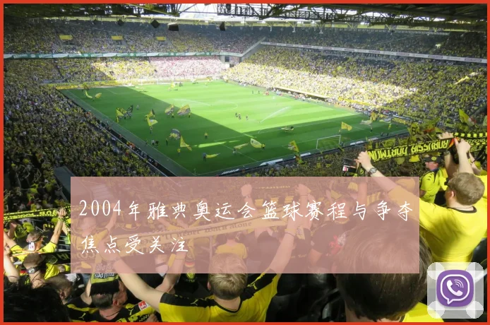 2004年雅典奥运会篮球赛程与争夺焦点受关注