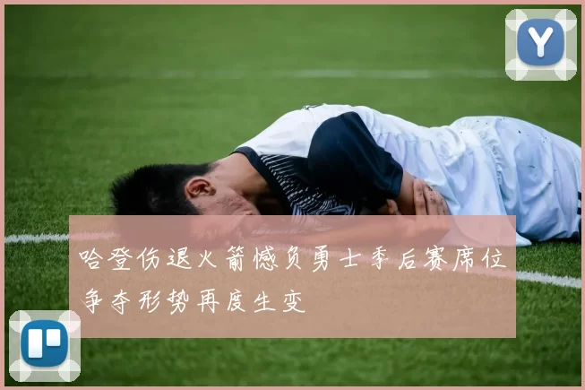 哈登伤退火箭憾负勇士季后赛席位争夺形势再度生变