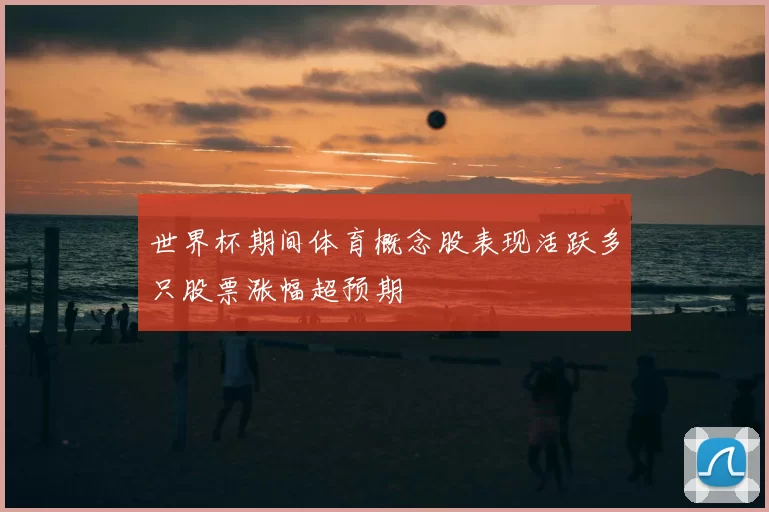 世界杯期间体育概念股表现活跃多只股票涨幅超预期