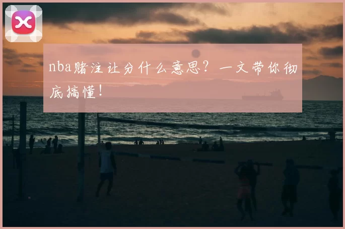nba赌注让分什么意思？一文带你彻底搞懂！