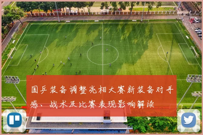 国乒装备调整亮相大赛新装备对手感、战术及比赛表现影响解读