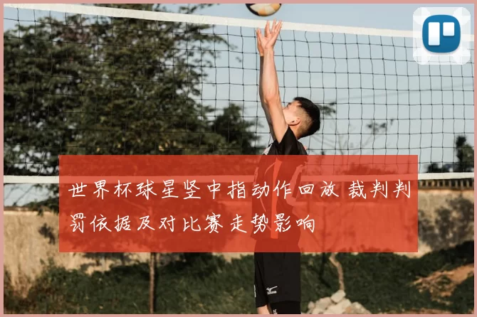 世界杯球星竖中指动作回放 裁判判罚依据及对比赛走势影响