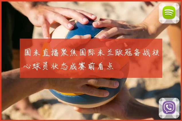 国米直播聚焦国际米兰欧冠备战核心球员状态成赛前看点