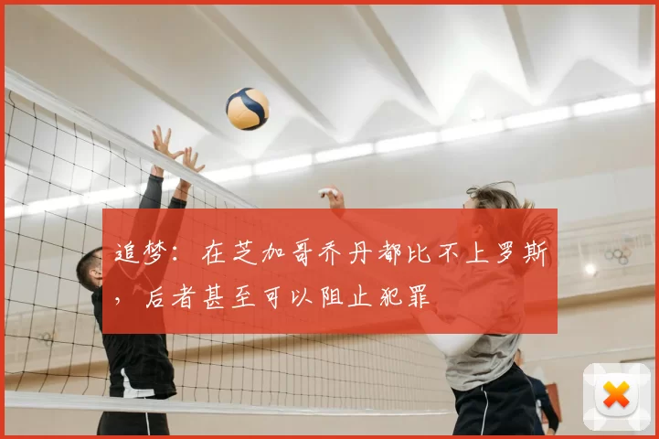 追梦：在芝加哥乔丹都比不上罗斯，后者甚至可以阻止犯罪