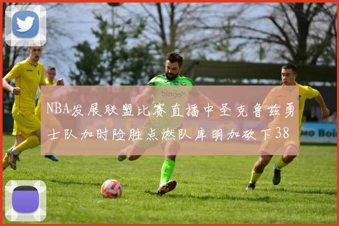 NBA发展联盟比赛直播中圣克鲁兹勇士队加时险胜点燃队库明加砍下38分