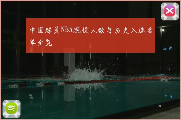中国球员NBA现役人数与历史入选名单全览