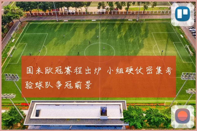 国米欧冠赛程出炉 小组硬仗密集考验球队争冠前景