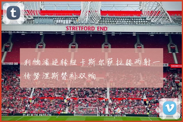 利物浦逆转纽卡斯尔萨拉赫两射一传努涅斯替补双响