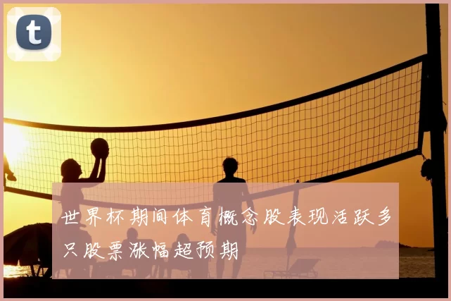 世界杯期间体育概念股表现活跃多只股票涨幅超预期