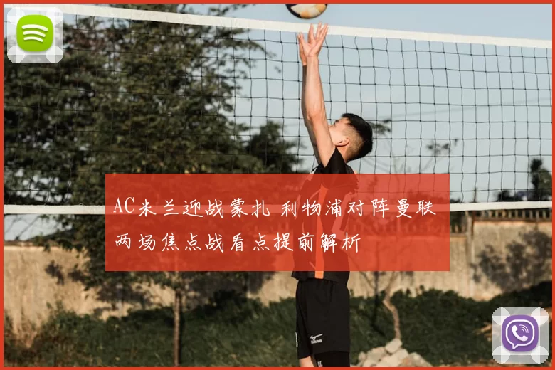 AC米兰迎战蒙扎 利物浦对阵曼联 两场焦点战看点提前解析