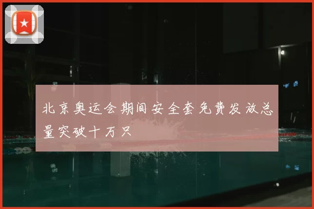 北京奥运会期间安全套免费发放总量突破十万只