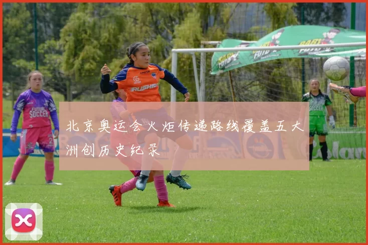 北京奥运会火炬传递路线覆盖五大洲创历史纪录