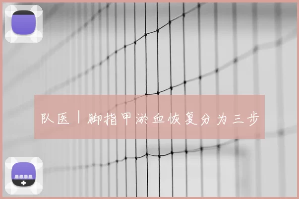 队医｜脚指甲淤血恢复分为三步