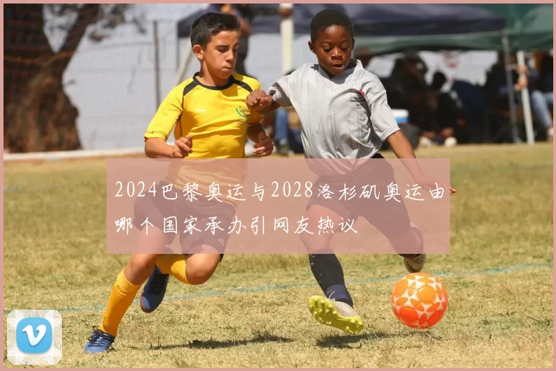 2024巴黎奥运与2028洛杉矶奥运由哪个国家承办引网友热议