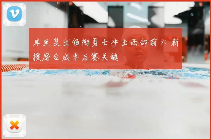库里复出领衔勇士冲击西部前六 新援磨合成季后赛关键