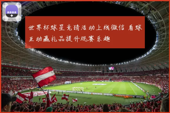 世界杯球星竞猜活动上线微信 看球互动赢礼品提升观赛乐趣