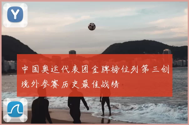 中国奥运代表团金牌榜位列第三创境外参赛历史最佳战绩