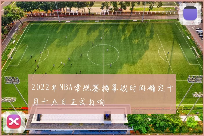 2022年NBA常规赛揭幕战时间确定十月十九日正式打响