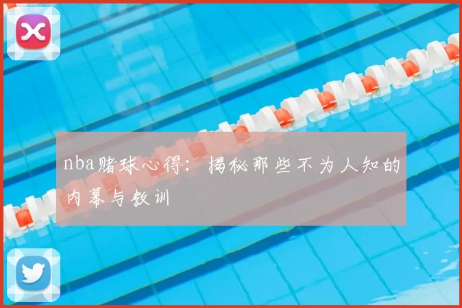 nba赌球心得：揭秘那些不为人知的内幕与教训