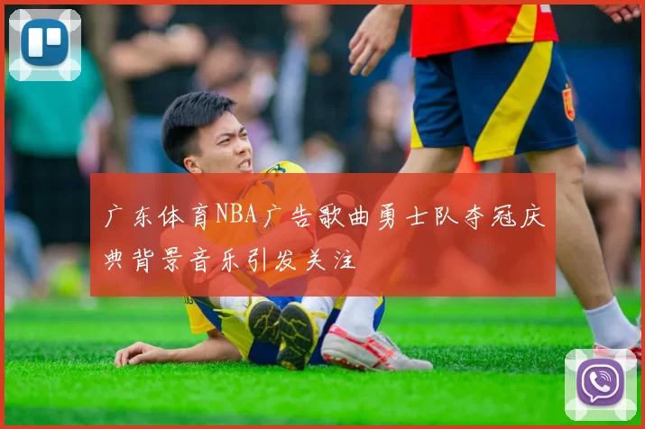 广东体育NBA广告歌曲勇士队夺冠庆典背景音乐引发关注