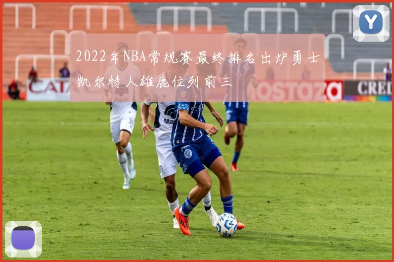 2022年NBA常规赛最终排名出炉勇士凯尔特人雄鹿位列前三