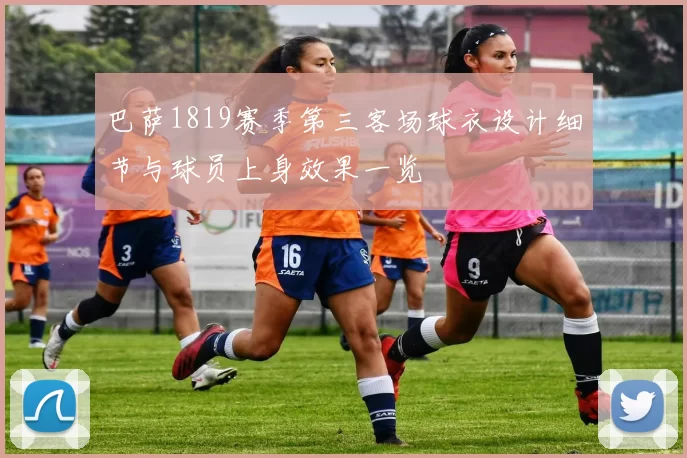 巴萨1819赛季第三客场球衣设计细节与球员上身效果一览