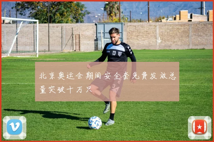 北京奥运会期间安全套免费发放总量突破十万只