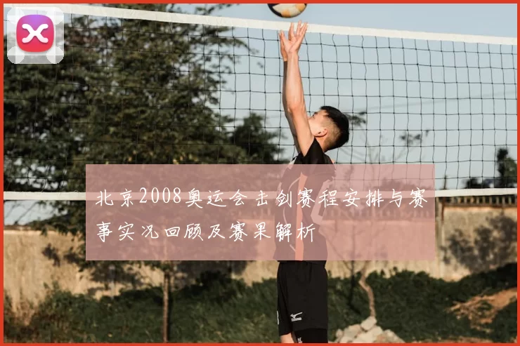 北京2008奥运会击剑赛程安排与赛事实况回顾及赛果解析