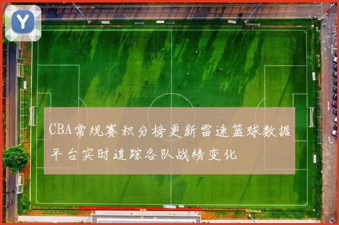 CBA常规赛积分榜更新雷速篮球数据平台实时追踪各队战绩变化