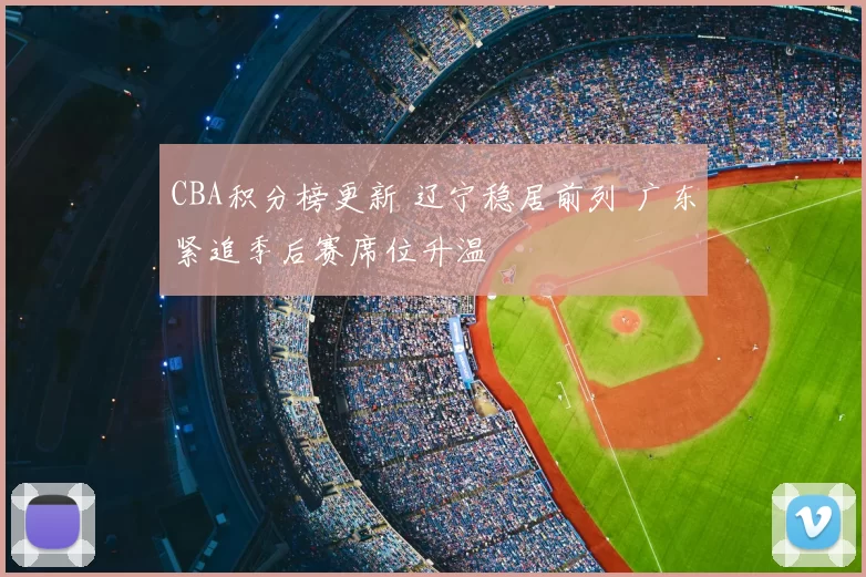 CBA积分榜更新 辽宁稳居前列 广东紧追季后赛席位升温