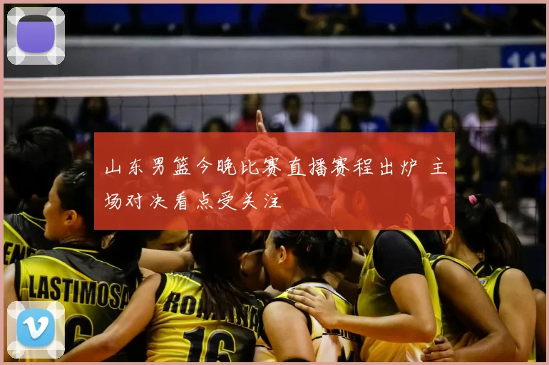 山东男篮今晚比赛直播赛程出炉 主场对决看点受关注