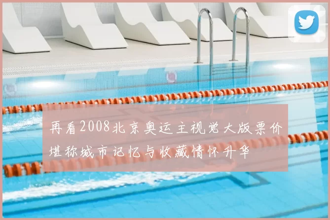 再看2008北京奥运主视觉大版票价堪称城市记忆与收藏情怀升华