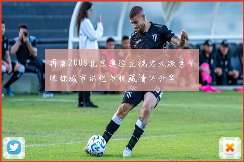 再看2008北京奥运主视觉大版票价堪称城市记忆与收藏情怀升华