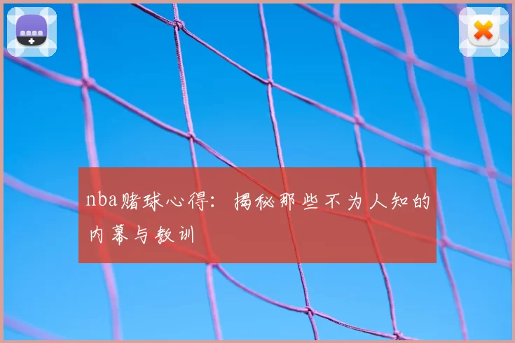 nba赌球心得：揭秘那些不为人知的内幕与教训