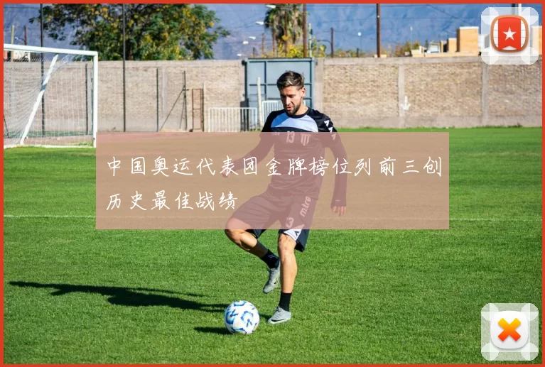 中国奥运代表团金牌榜位列前三创历史最佳战绩
