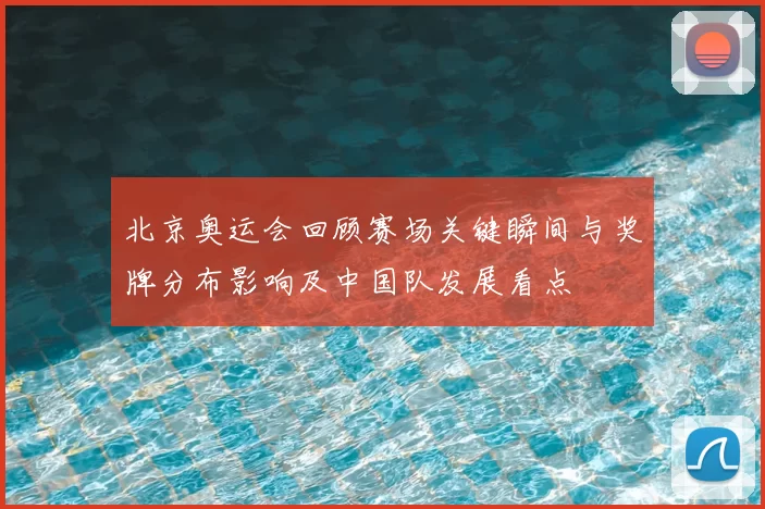 北京奥运会回顾赛场关键瞬间与奖牌分布影响及中国队发展看点