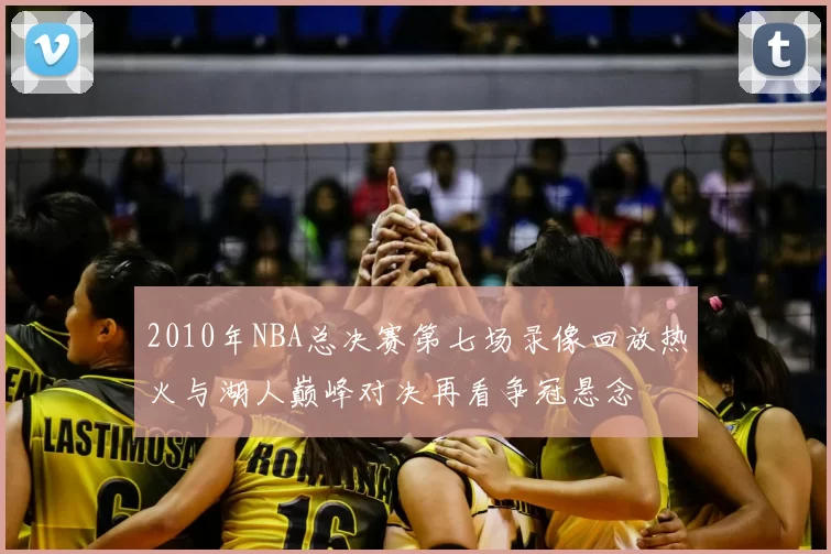 2010年NBA总决赛第七场录像回放热火与湖人巅峰对决再看争冠悬念