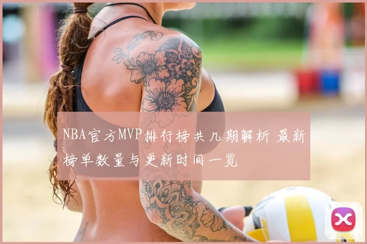 NBA官方MVP排行榜共几期解析 最新榜单数量与更新时间一览