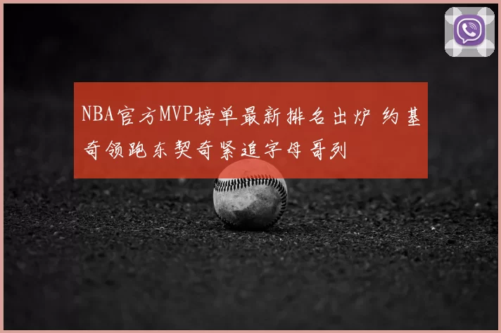 NBA官方MVP榜单最新排名出炉 约基奇领跑东契奇紧追字母哥列