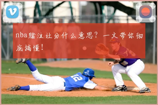 nba赌注让分什么意思？一文带你彻底搞懂！