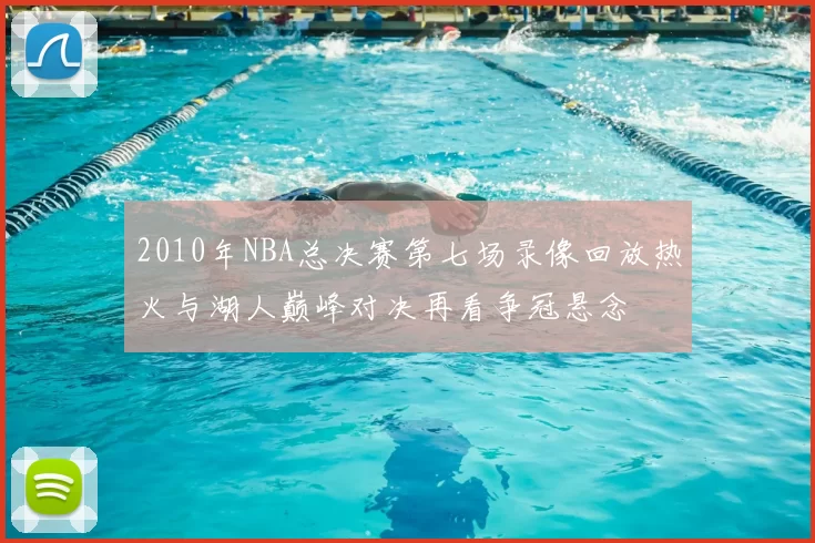 2010年NBA总决赛第七场录像回放热火与湖人巅峰对决再看争冠悬念