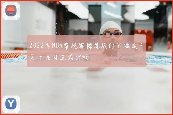 2022年NBA常规赛揭幕战时间确定十月十九日正式打响